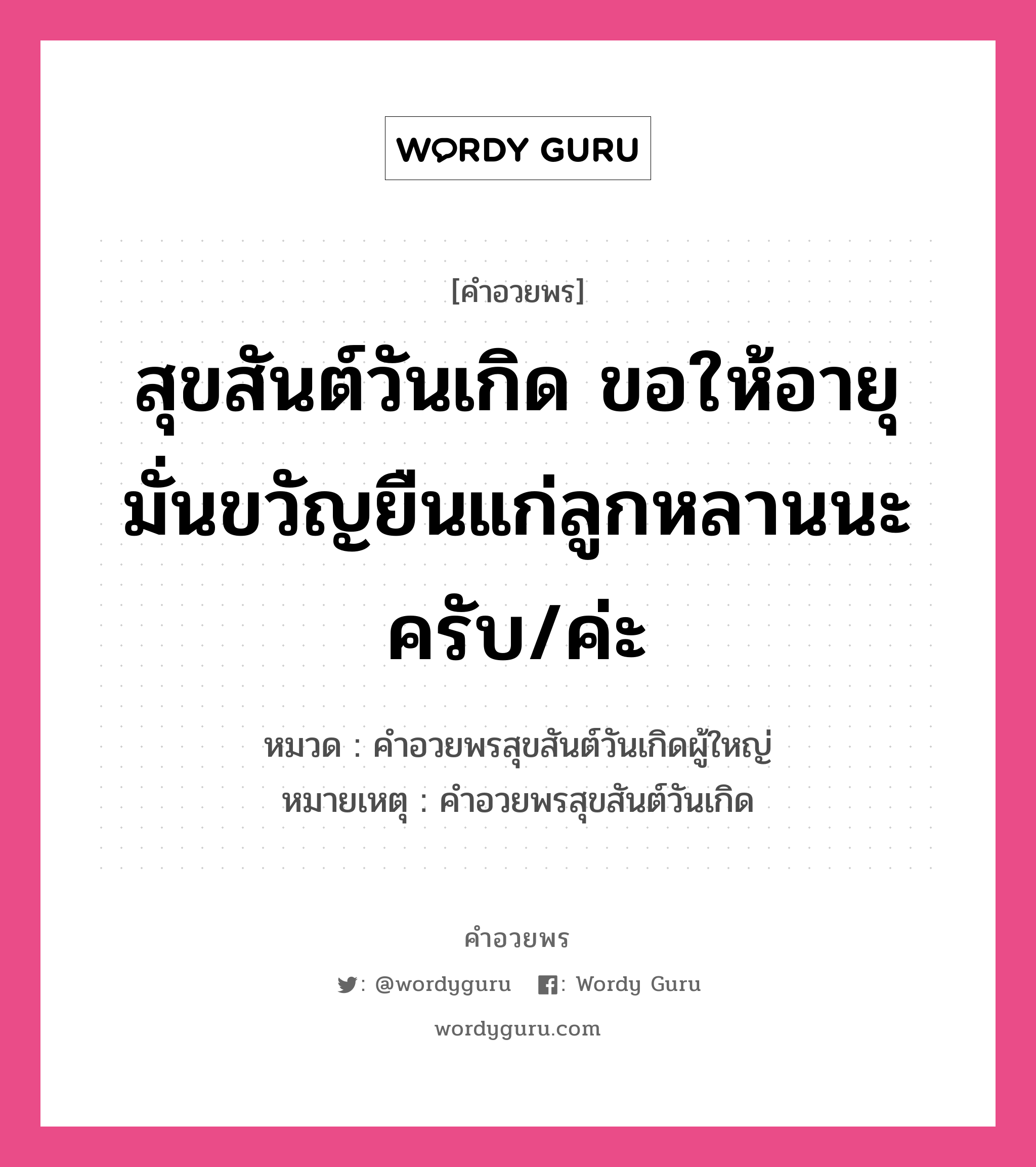 คำอวยพร สุขสันต์วันเกิด ขอให้อายุมั่นขวัญยืนแก่ลูกหลานนะครับ/ค่ะ คืออะไร?, หมวด คำอวยพรสุขสันต์วันเกิดผู้ใหญ่ หมายเหตุ คำอวยพรสุขสันต์วันเกิด หมวด คำอวยพรสุขสันต์วันเกิดผู้ใหญ่