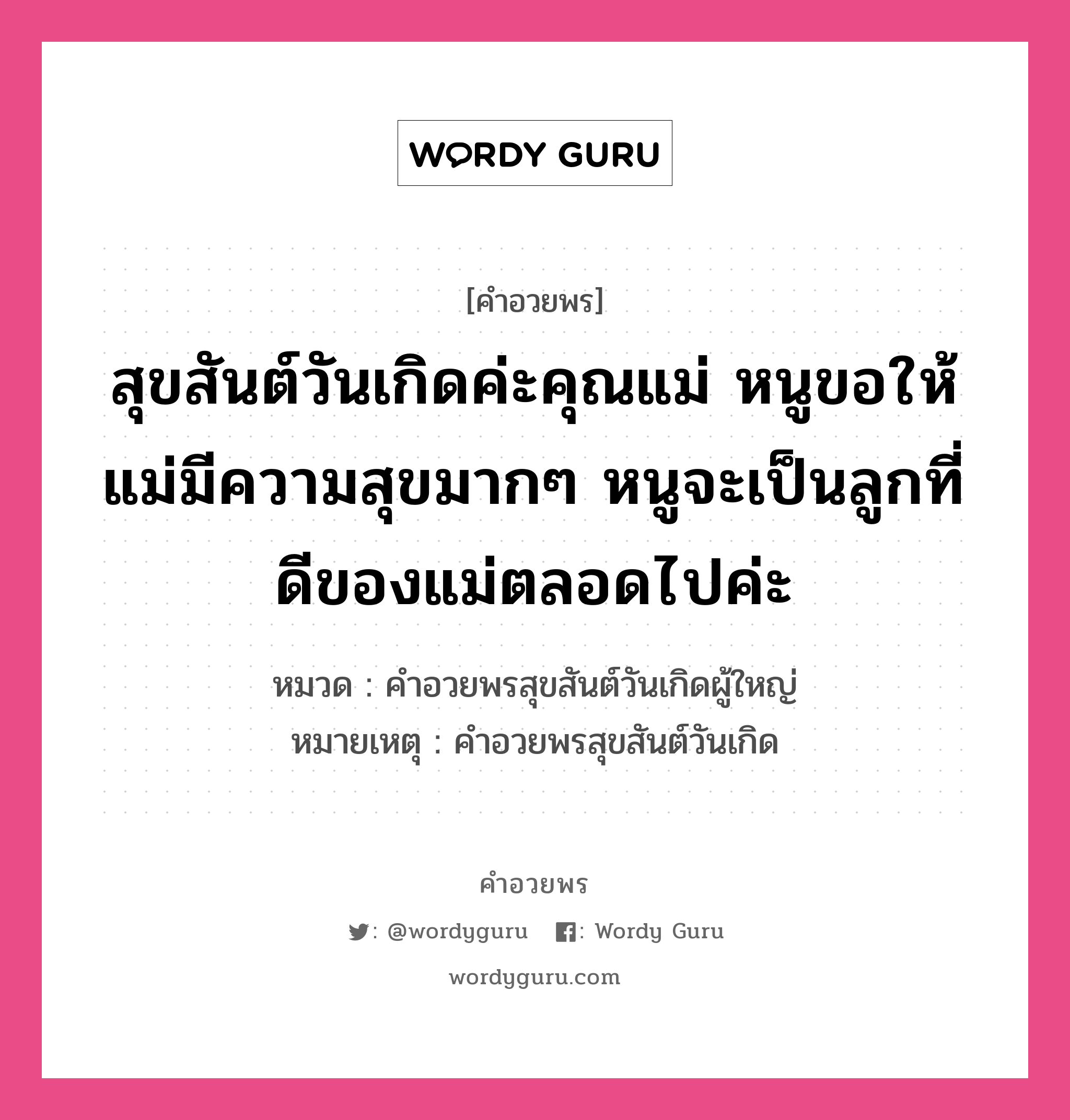 คำอวยพร สุขสันต์วันเกิดค่ะคุณแม่ หนูขอให้แม่มีความสุขมากๆ หนูจะเป็นลูกที่ดีของแม่ตลอดไปค่ะ คืออะไร?, หมวด คำอวยพรสุขสันต์วันเกิดผู้ใหญ่ หมายเหตุ คำอวยพรสุขสันต์วันเกิด หมวด คำอวยพรสุขสันต์วันเกิดผู้ใหญ่