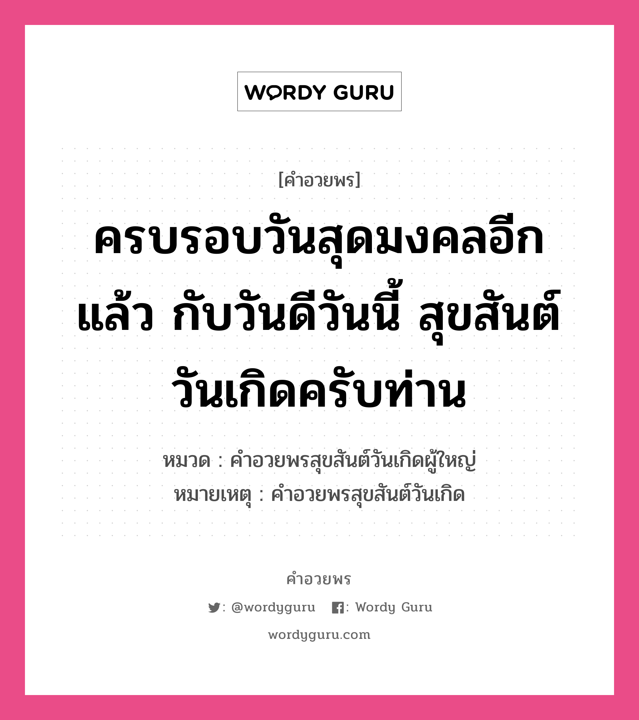 คำอวยพร ครบรอบวันสุดมงคลอีกแล้ว กับวันดีวันนี้ สุขสันต์วันเกิดครับท่าน คืออะไร?, หมวด คำอวยพรสุขสันต์วันเกิดผู้ใหญ่ หมายเหตุ คำอวยพรสุขสันต์วันเกิด หมวด คำอวยพรสุขสันต์วันเกิดผู้ใหญ่