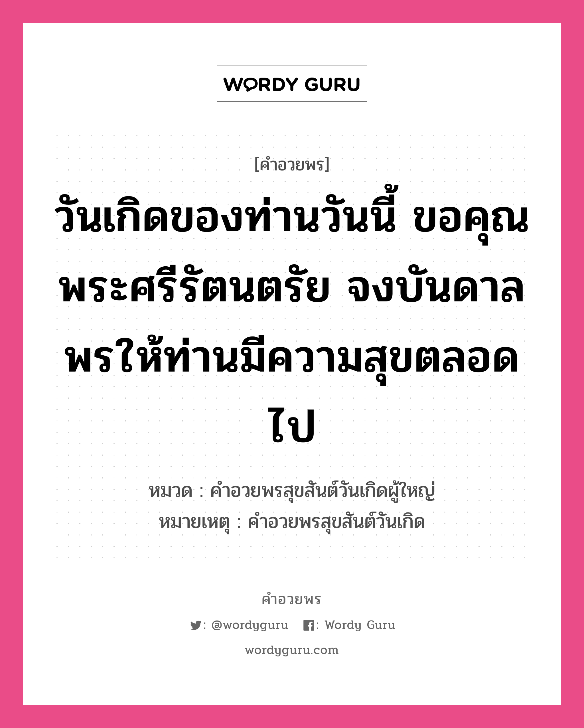 คำอวยพร วันเกิดของท่านวันนี้ ขอคุณพระศรีรัตนตรัย จงบันดาลพรให้ท่านมีความสุขตลอดไป คืออะไร?, หมวด คำอวยพรสุขสันต์วันเกิดผู้ใหญ่ หมายเหตุ คำอวยพรสุขสันต์วันเกิด หมวด คำอวยพรสุขสันต์วันเกิดผู้ใหญ่