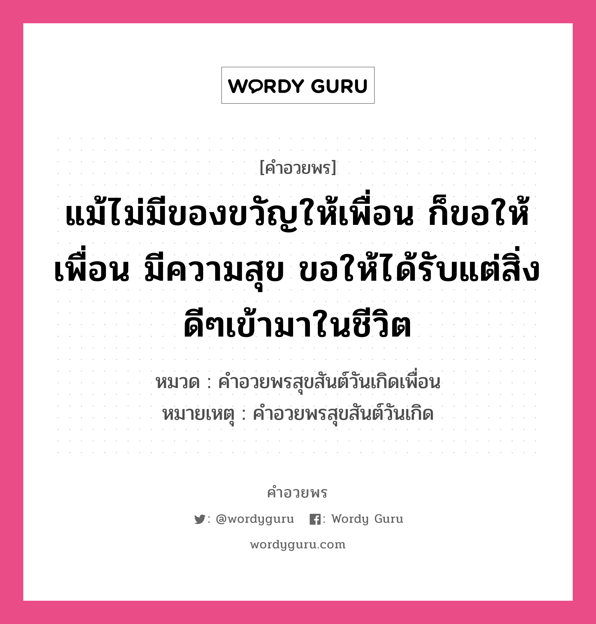 คำอวยพร แม้ไม่มีของขวัญให้เพื่อน ก็ขอให้เพื่อน มีความสุข ขอให้ได้รับแต่สิ่งดีๆเข้ามาในชีวิต คืออะไร?, หมวด คำอวยพรสุขสันต์วันเกิดเพื่อน หมายเหตุ คำอวยพรสุขสันต์วันเกิด หมวด คำอวยพรสุขสันต์วันเกิดเพื่อน