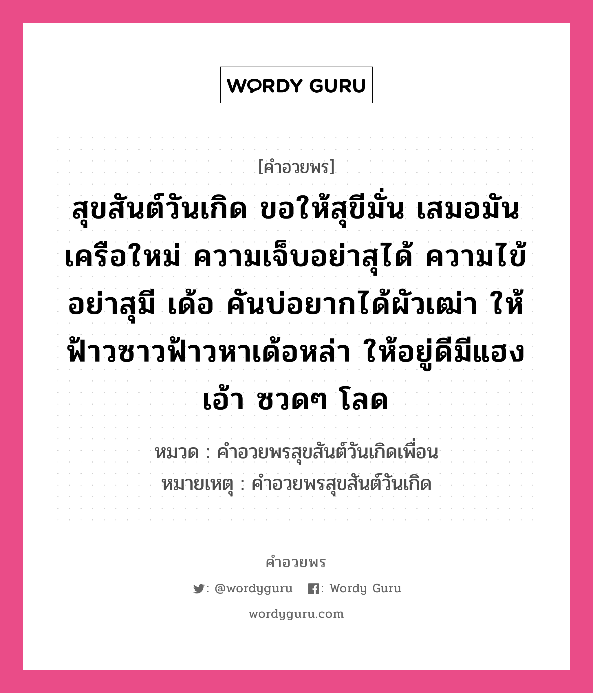 คำอวยพร สุขสันต์วันเกิด ขอให้สุขีมั่น เสมอมันเครือใหม่ ความเจ็บอย่าสุได้ ความไข้อย่าสุมี เด้อ คันบ่อยากได้ผัวเฒ่า ให้ฟ้าวซาวฟ้าวหาเด้อหล่า ให้อยู่ดีมีแฮง เอ้า ซวดๆ โลด คืออะไร?, หมวด คำอวยพรสุขสันต์วันเกิดเพื่อน หมายเหตุ คำอวยพรสุขสันต์วันเกิด หมวด คำอวยพรสุขสันต์วันเกิดเพื่อน