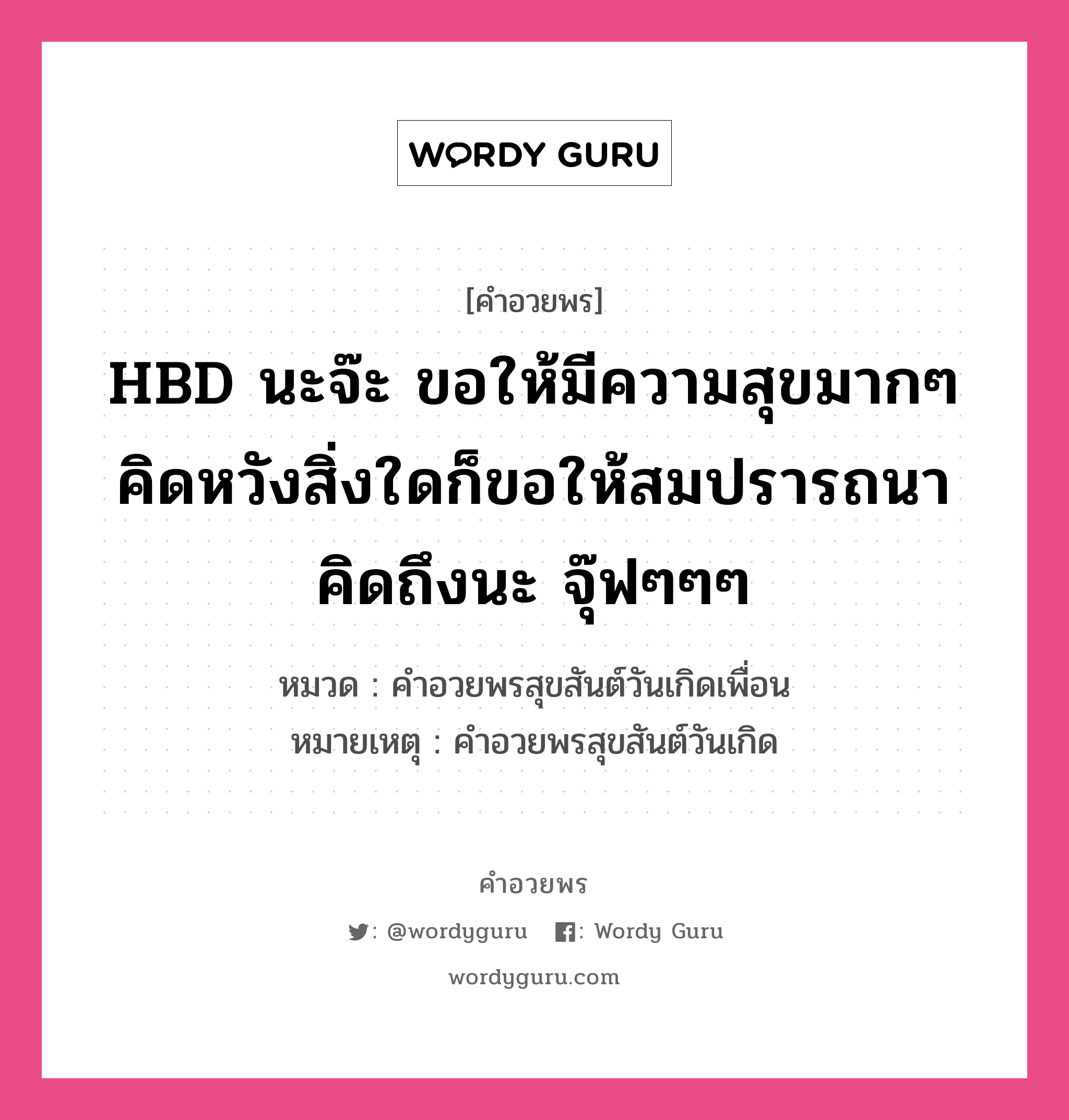 คำอวยพร HBD นะจ๊ะ ขอให้มีความสุขมากๆ คิดหวังสิ่งใดก็ขอให้สมปรารถนา คิดถึงนะ จุ๊ฟๆๆๆ คืออะไร?, หมวด คำอวยพรสุขสันต์วันเกิดเพื่อน หมายเหตุ คำอวยพรสุขสันต์วันเกิด หมวด คำอวยพรสุขสันต์วันเกิดเพื่อน