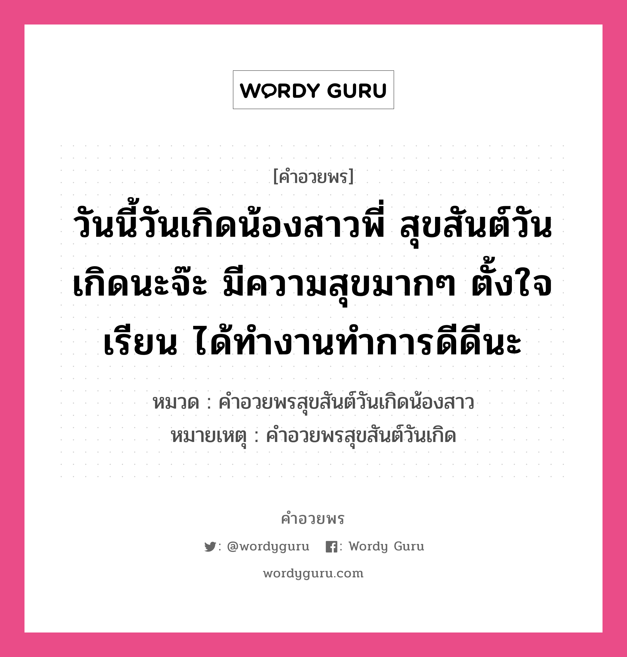 คำอวยพร วันนี้วันเกิดน้องสาวพี่ สุขสันต์วันเกิดนะจ๊ะ มีความสุขมากๆ ตั้งใจเรียน ได้ทำงานทำการดีดีนะ คืออะไร?, หมวด คำอวยพรสุขสันต์วันเกิดน้องสาว หมายเหตุ คำอวยพรสุขสันต์วันเกิด หมวด คำอวยพรสุขสันต์วันเกิดน้องสาว