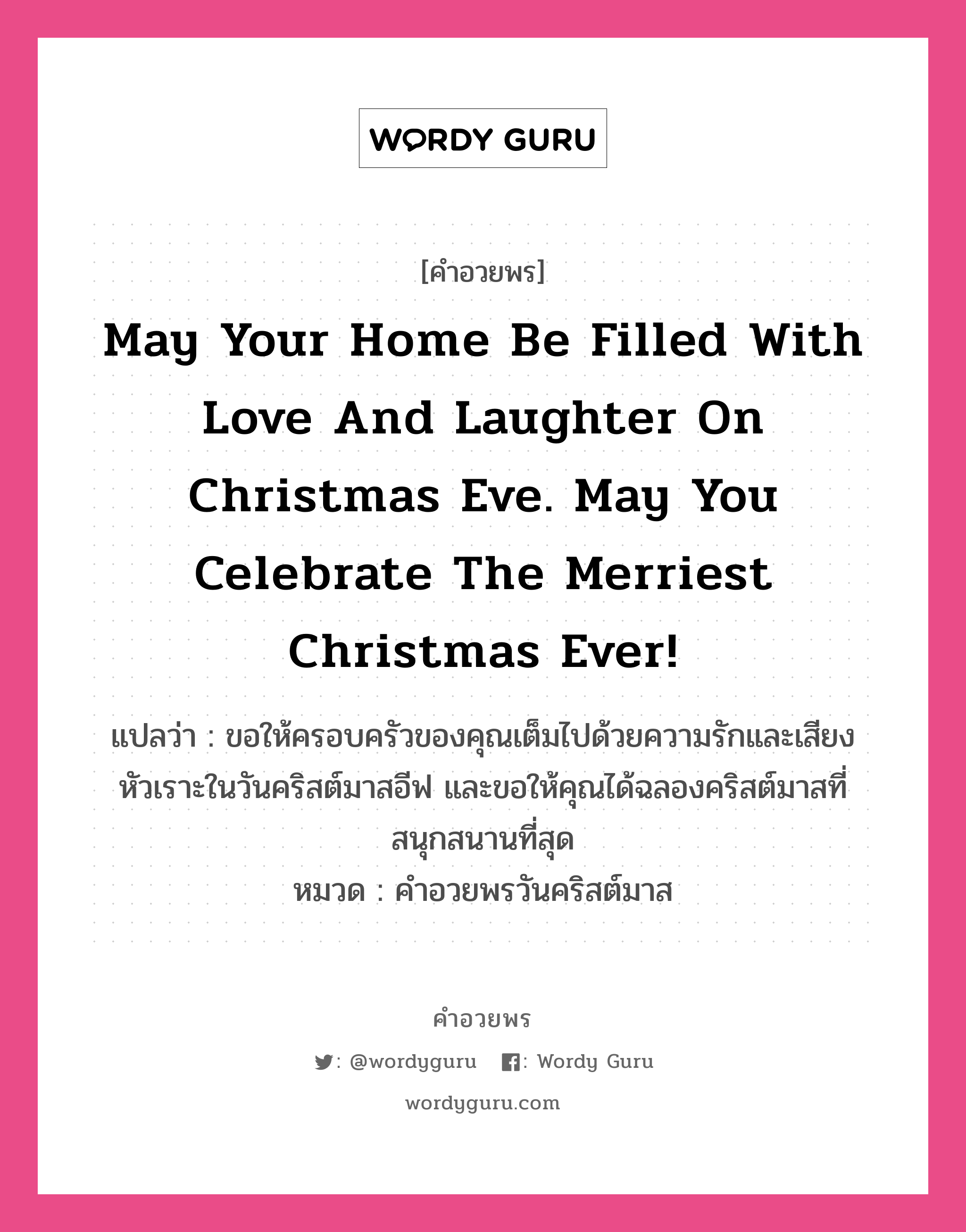 คำอวยพร May your home be filled with love and laughter on Christmas Eve. May you celebrate the merriest Christmas ever! คืออะไร?, แปลว่า ขอให้ครอบครัวของคุณเต็มไปด้วยความรักและเสียงหัวเราะในวันคริสต์มาสอีฟ และขอให้คุณได้ฉลองคริสต์มาสที่สนุกสนานที่สุด หมวด คำอวยพรวันคริสต์มาส หมวด คำอวยพรวันคริสต์มาส