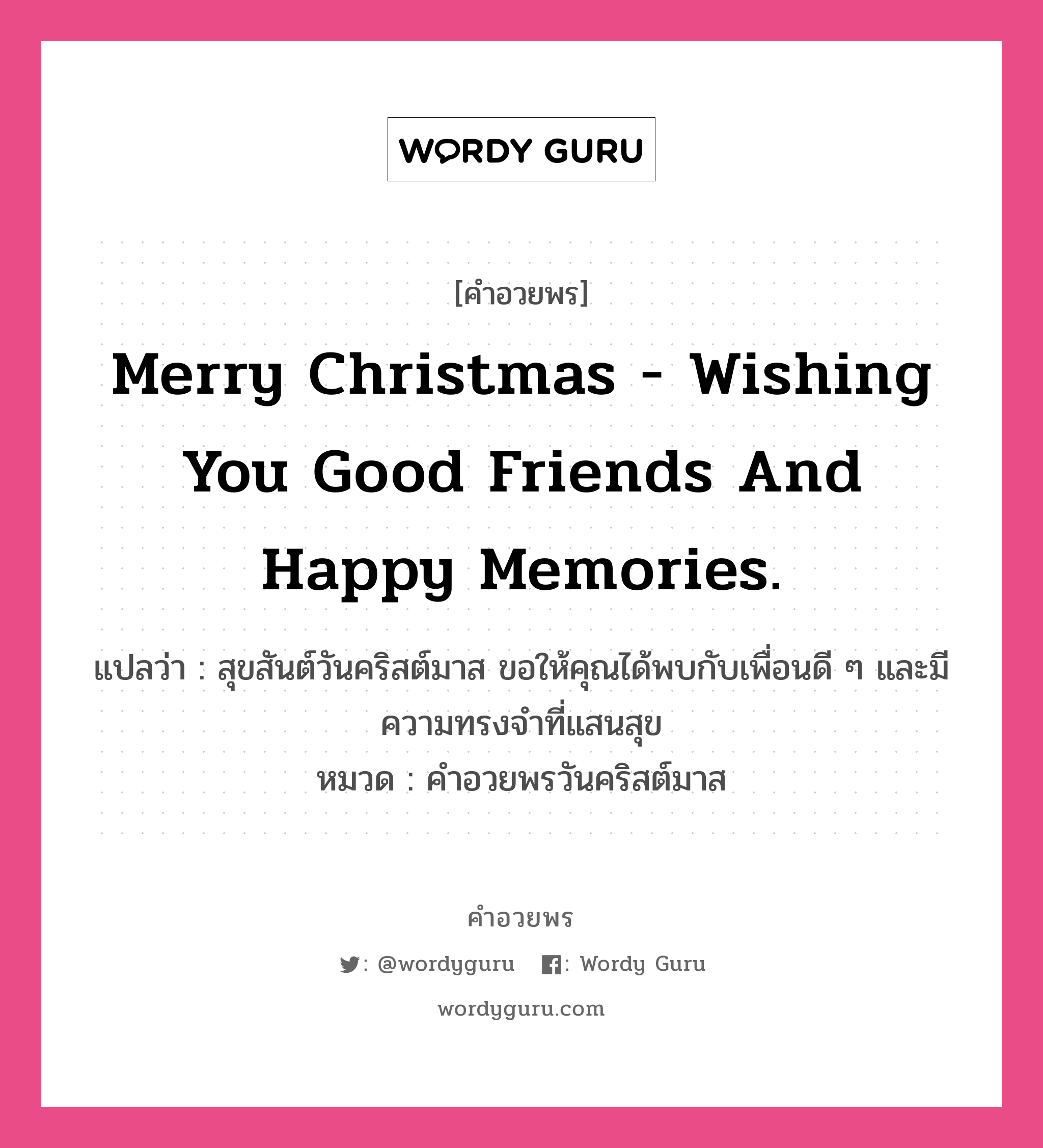 คำอวยพร Merry Christmas - wishing you good friends and happy memories. คืออะไร?, แปลว่า สุขสันต์วันคริสต์มาส ขอให้คุณได้พบกับเพื่อนดี ๆ และมีความทรงจำที่แสนสุข หมวด คำอวยพรวันคริสต์มาส หมวด คำอวยพรวันคริสต์มาส