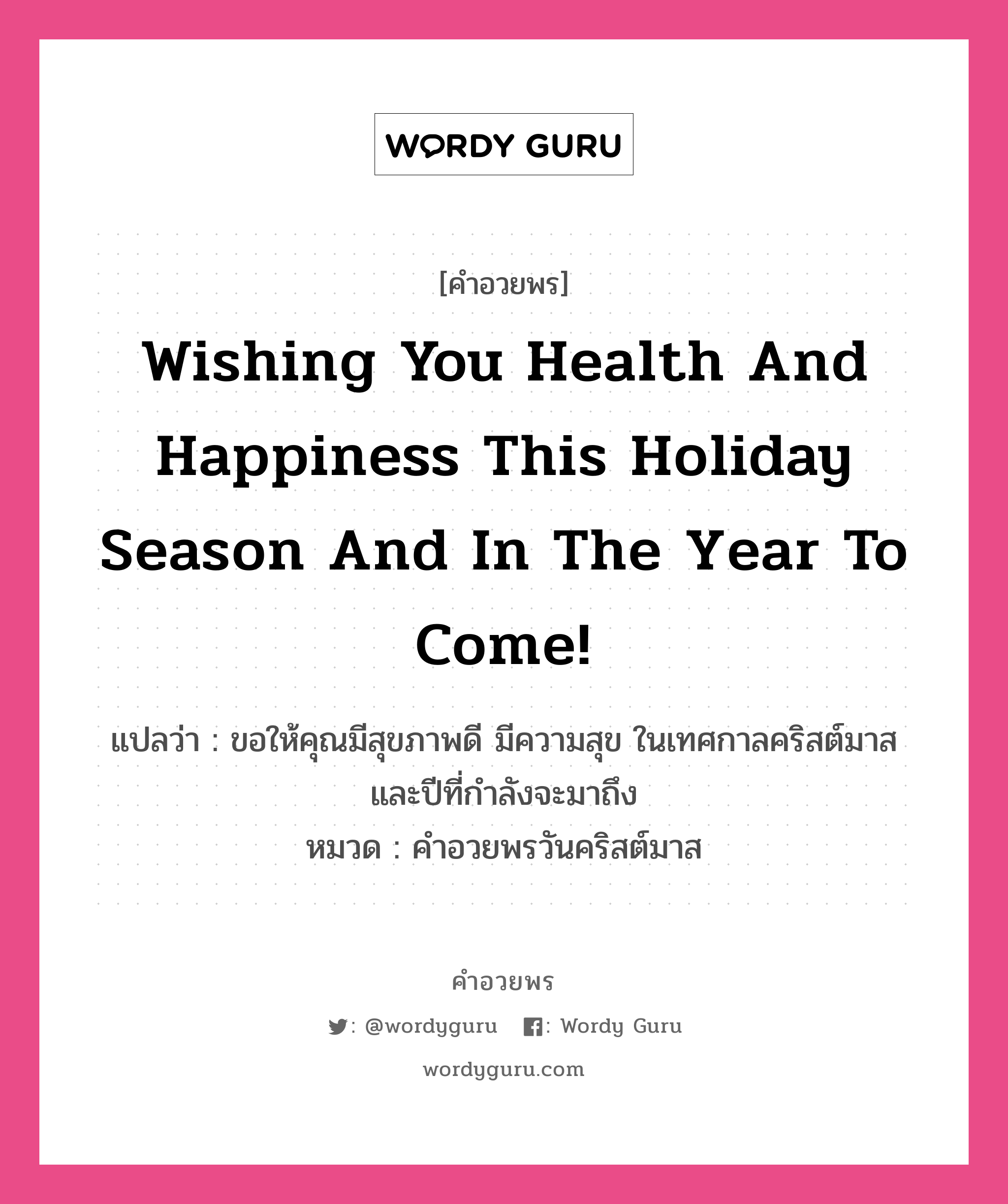 คำอวยพร Wishing you health and happiness this holiday season and in the year to come! คืออะไร?, แปลว่า ขอให้คุณมีสุขภาพดี มีความสุข ในเทศกาลคริสต์มาสและปีที่กำลังจะมาถึง หมวด คำอวยพรวันคริสต์มาส หมวด คำอวยพรวันคริสต์มาส